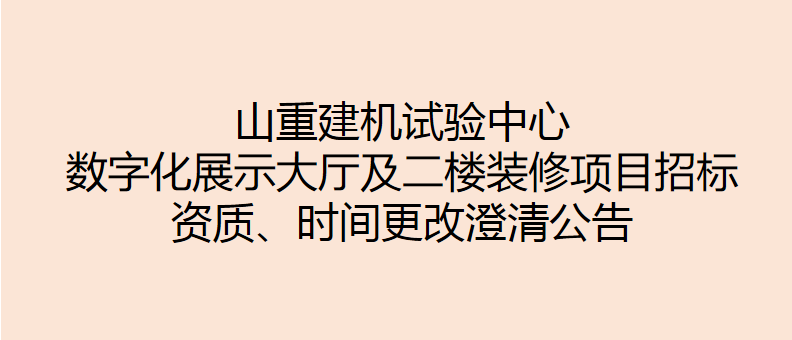 山重建機試驗中心數(shù)字化展示大廳及二樓裝修項目招標 資質(zhì)、時間更改澄清公告